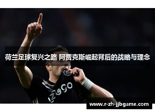 荷兰足球复兴之路 阿贾克斯崛起背后的战略与理念