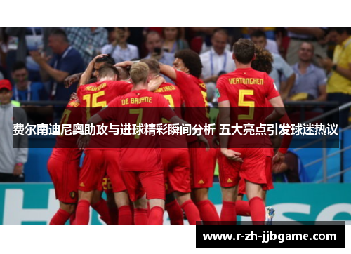 费尔南迪尼奥助攻与进球精彩瞬间分析 五大亮点引发球迷热议