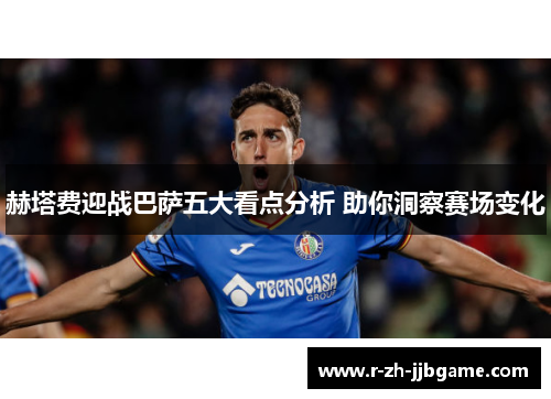 赫塔费迎战巴萨五大看点分析 助你洞察赛场变化