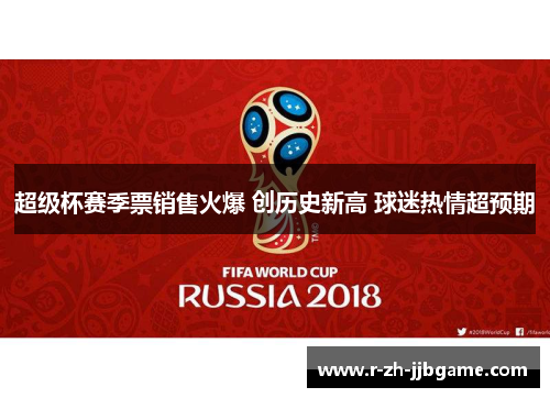 超级杯赛季票销售火爆 创历史新高 球迷热情超预期 超级杯赛季票销售火爆 创历史新高 球迷热情超预期