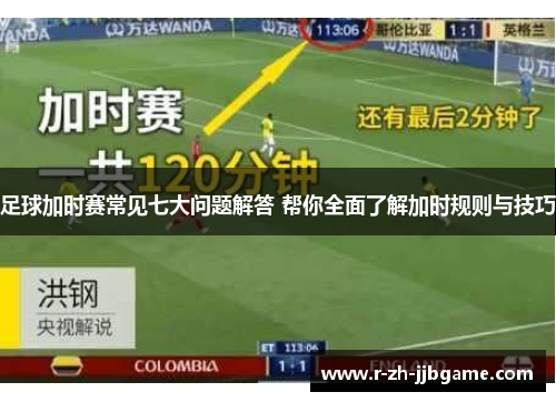足球加时赛常见七大问题解答 帮你全面了解加时规则与技巧 足球加时赛常见七大问题解答 帮你全面了解加时规则与技巧