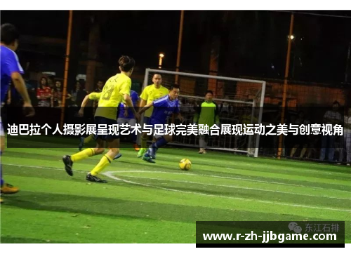 迪巴拉个人摄影展呈现艺术与足球完美融合展现运动之美与创意视角