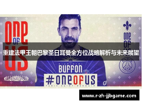 重建法甲王朝巴黎圣日耳曼全方位战略解析与未来展望 重建法甲王朝巴黎圣日耳曼全方位战略解析与未来展望