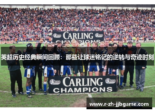 英超历史经典瞬间回顾：那些让球迷铭记的逆转与奇迹时刻