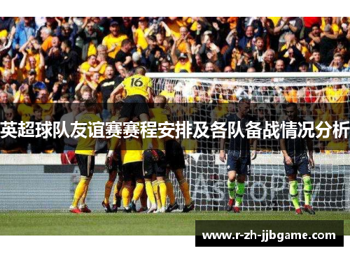 英超球队友谊赛赛程安排及各队备战情况分析 英超球队友谊赛赛程安排及各队备战情况分析