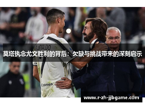 莫塔执念尤文胜利的背后：欠缺与挑战带来的深刻启示