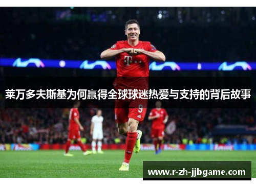 莱万多夫斯基为何赢得全球球迷热爱与支持的背后故事
