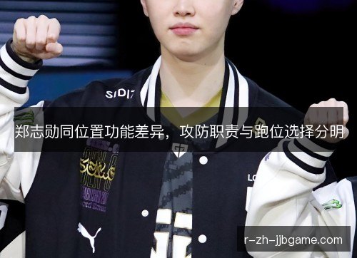 郑志勋同位置功能差异,攻防职责与跑位选择分明 郑志勋同位置功能差异,攻防职责与跑位选择分明