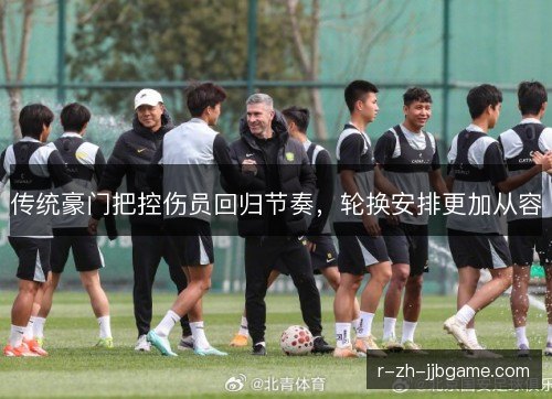 传统豪门把控伤员回归节奏,轮换安排更加从容 传统豪门把控伤员回归节奏,轮换安排更加从容