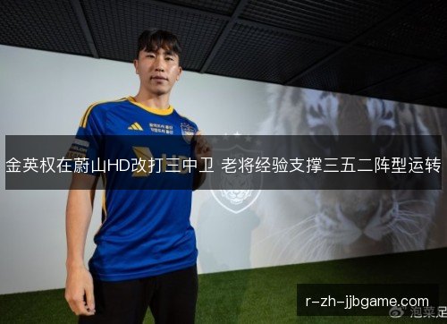 金英权在蔚山HD改打三中卫 老将经验支撑三五二阵型运转